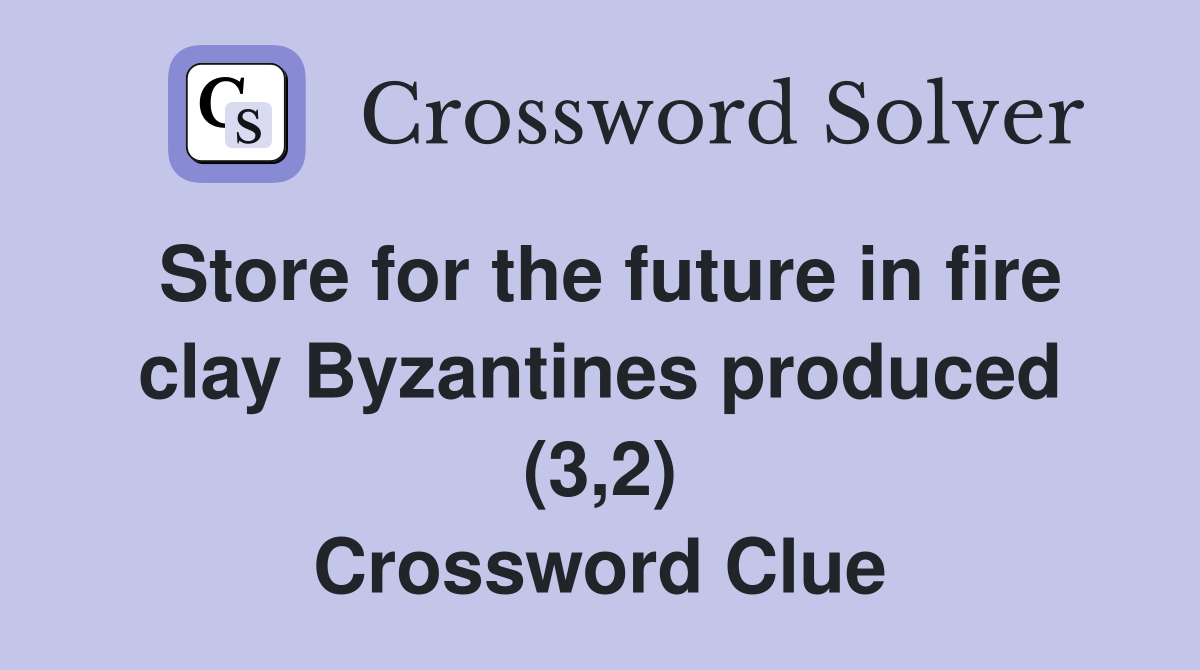 Store for the future in fire clay Byzantines produced (3,2) Crossword